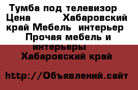 Тумба под телевизор › Цена ­ 500 - Хабаровский край Мебель, интерьер » Прочая мебель и интерьеры   . Хабаровский край